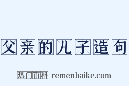 父亲的儿子造句是什么意思的图片